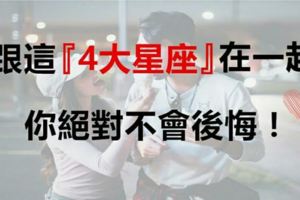 跟這『4大星座』在一起，你絕對不會後悔！