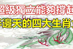 超級獨立能夠撐起半邊天的四大生肖女！
