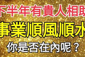 下半年有貴人相助，事業順風順水的幾大生肖，你是否在內呢？