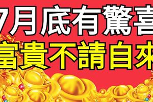 7月底有驚喜，19號過後富貴不請自來的4個生肖