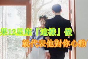 如果12星座「這樣」做，就代表他對你心動了！