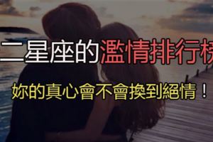 十二星座的濫情排行榜！妳的真心會不會換到絕情！他的真心也不一定是「真」的愛妳！