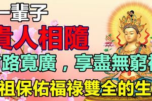 一輩子貴人相隨，佛祖保佑福祿雙全的生肖，財路寬廣，享盡無窮福