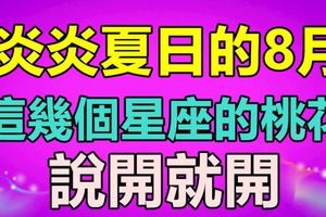 炎炎夏日的8月，這幾個星座的桃花說開就開