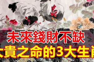 未來錢財不缺，大貴之命的3大生肖