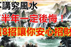 不講究風水，下半年一定後悔,這8招讓你安心招財！