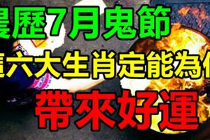 農歷7月鬼節，這六大生肖定能為你帶來好運！一定要多和他們在一起！