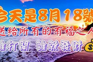 今天是8月18號，一年一次的發一發，請打開看看，送給天下所有的有福之人！