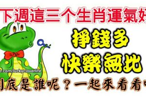 下周這三個生肖運氣好，掙錢多，快樂無比，到底是誰呢？一起來看看吧。