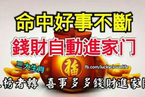 命中好事不斷，錢財自動進家門的三個生肖，上榜者轉喜事多多錢財進家門。