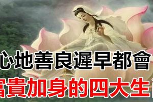 心地善良遲早都會富貴加身的四大生肖！