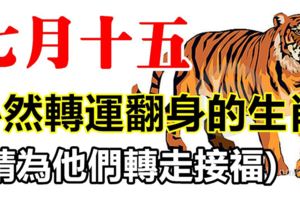 農曆七月十五中元節，必然轉運翻身的生肖！(請為他們轉走接福～)