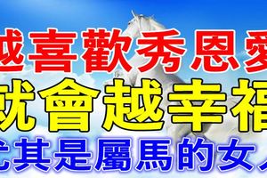 越喜歡秀恩愛，就會越幸福的生肖女