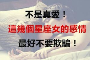 不是真愛，這幾個星座女的感情最好不要欺騙！ 