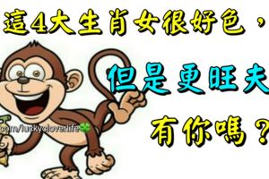 這4大生肖女很好色，但是更旺夫，有你嗎？