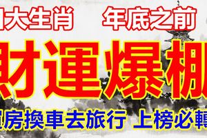 四大生肖年底之前財運爆棚買房換車去旅行上榜必轉