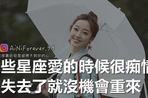 這些星座愛的時候很痴情，但失去了就沒機會重來
