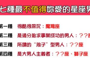「不值得的人，寧願別愛」！七種最「不值得」妳愛的星座男！