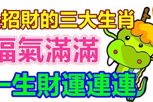 福氣滿滿，一生財運連連，最招財的三大生肖！