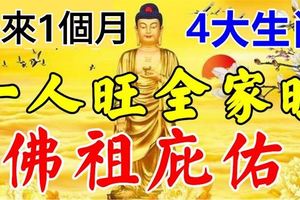 佛祖庇佑，未來1個月一人旺全家旺的4大生肖！