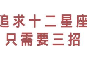 教你「三招」追求十二星座，一秒瞬間看透他！終結單身真的沒有這麼難！