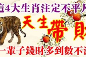 這4大生肖註定不平凡，天生帶財，一輩子錢財多到數不清！