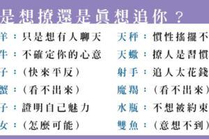 「是你會錯意」十二星座到底只是在撩你還是想追你，不要動了情卻無法靠近！