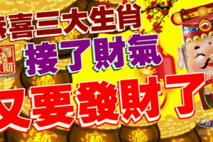 恭喜三大生肖，接了財氣，又要發財了！