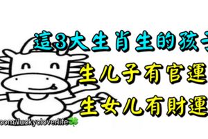 這3大生肖生的孩子，生兒子有官運，生女兒有財運