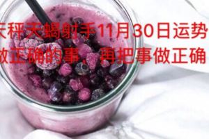 星座天眼：天秤天蠍射手11月30日運勢做正確的事，再把事做正確
