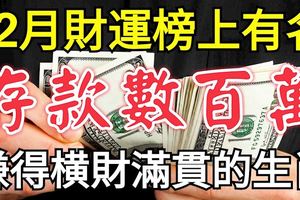 12月財運榜上有名，賺得橫財滿貫，存款數百萬的3大生肖！