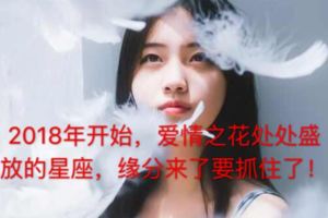 2018年開始，愛情之花處處盛放的星座，緣分來了要抓住了！