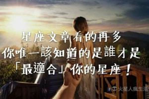 星座文章看一堆沒用，你唯一必須了解的是誰才是「最適合」你的星座！