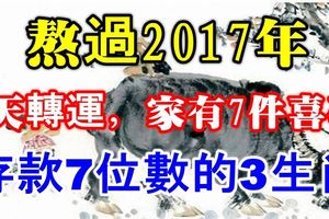 熬過2017年！7天內轉運，家有7件喜事，存款7位數的3生肖！