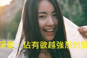 越深愛，佔有欲越強烈的星座