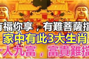 有福你享，有難菩薩擋！家中有此3大生肖，十人九富，富貴難擋！