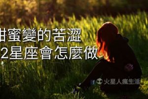 甜蜜變的苦澀十二星座會怎麼做