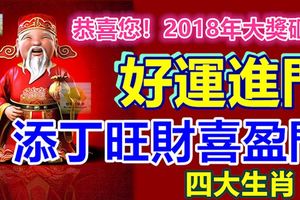恭喜您！2018年大獎砸身，好運進門，添丁旺財喜盈門的4個生肖！