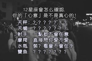 12星座會怎麼確認，你的「心意」是不是真心的！