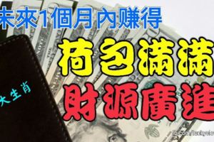未來1個月內賺得荷包滿滿，財源廣進的三大生肖！