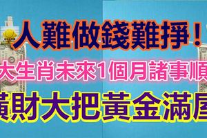 人難做錢難掙！3大生肖未來1個月諸事順利，橫財大把黃金滿屋！