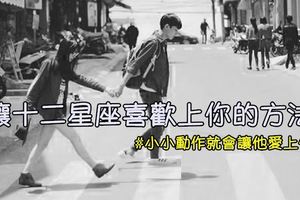 讓12星座瞬間＃喜歡上你的方法！小小動作就會讓他愛上你喔！