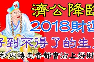 濟公降臨，2018財運好到不得了的生肖！18秒內轉走者都會沾上好財氣！濟公說了，誰轉走，誰發財！