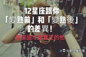 「原來這才是真正的他！」12星座跟你「變熟前」和「變熟後」的差異！