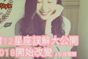 對12星座誤解大公開。2018開始改變吧!!!