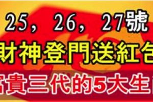 1月25.26.27號財神登門送紅包，喜事到貴人來，富貴三代的5大生肖！