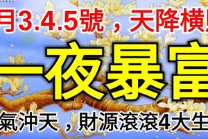 2月3.4.5號，天降橫財，福氣沖天，財運滾滾必一夜暴富的4大生肖