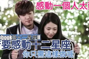 【感動一個人太難?】若要感動十二星座，你只需這樣做哦~