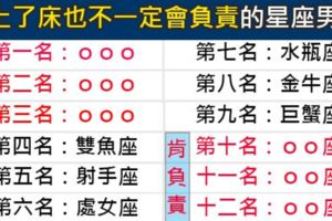 在上過床也不一定有結果的年代就別傻了！吃乾抹淨也不會負責的十二星座男排行！