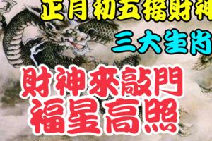 正月初五接財神，就這三大生肖，財神會來敲門！福星高照！